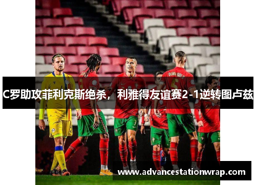 C罗助攻菲利克斯绝杀，利雅得友谊赛2-1逆转图卢兹