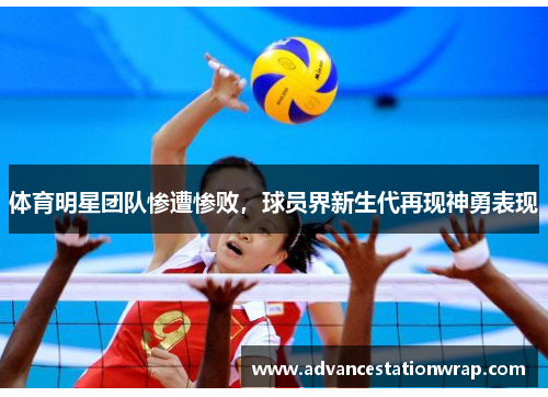体育明星团队惨遭惨败，球员界新生代再现神勇表现